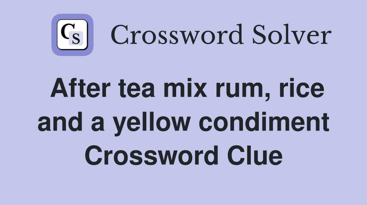 After tea mix rum, rice and a yellow condiment Crossword Clue Answers